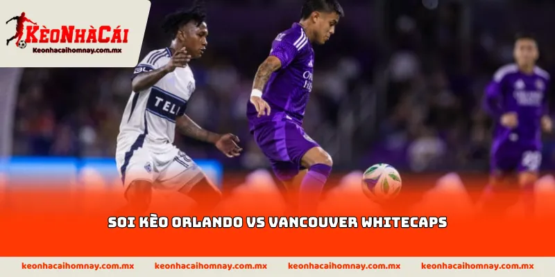 Soi kèo Orlando vs Vancouver Whitecaps