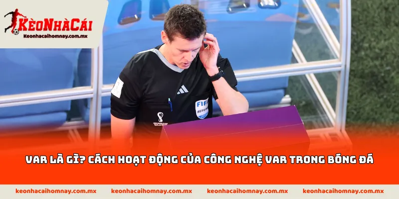 VAR là gì? Cách hoạt động của công nghệ VAR trong bóng đá